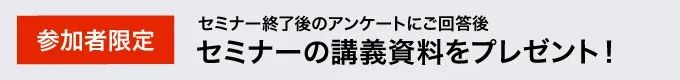 アンケート回答特典 セミナーの講義資料をプレゼント